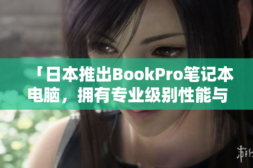 「日本推出BookPro笔记本电脑，拥有专业级别性能与外观设计」