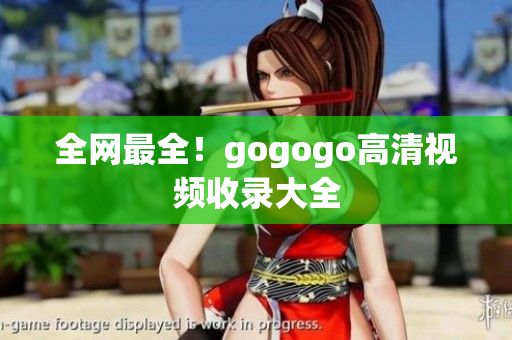 全网最全！gogogo高清视频收录大全