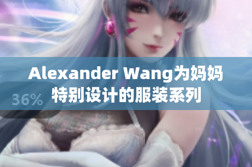 Alexander Wang为妈妈特别设计的服装系列