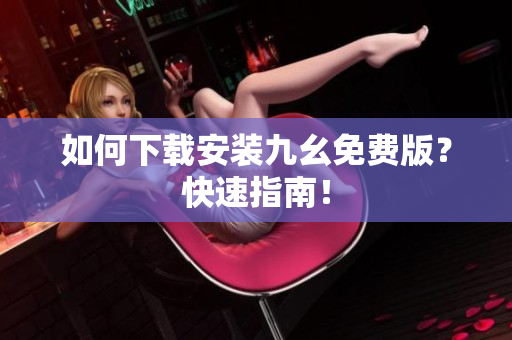 如何下载安装九幺免费版？快速指南！
