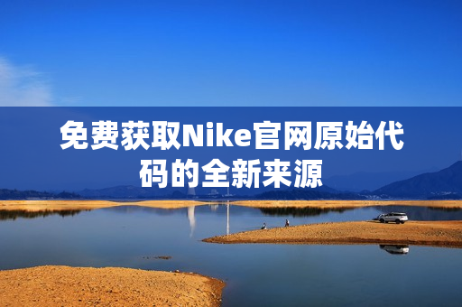 免费获取Nike官网原始代码的全新来源