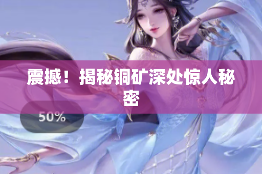 震撼！揭秘铜矿深处惊人秘密