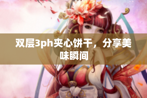 双层3ph夹心饼干，分享美味瞬间