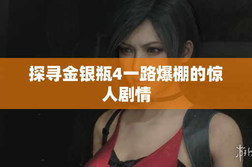 探寻金银瓶4一路爆棚的惊人剧情