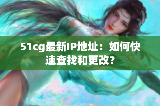 51cg最新IP地址：如何快速查找和更改？