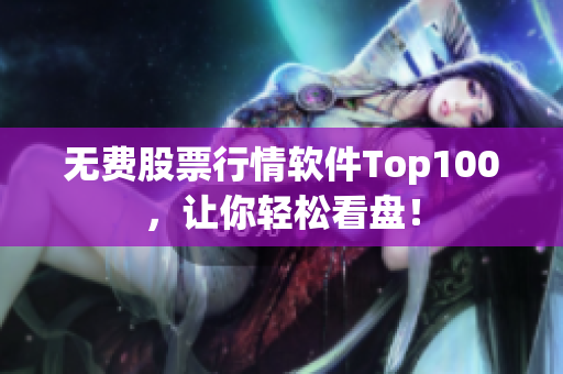 无费股票行情软件Top100，让你轻松看盘！