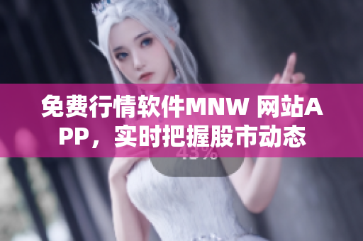 免费行情软件MNW 网站APP，实时把握股市动态