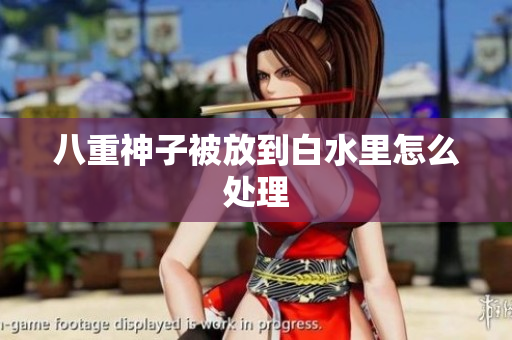 八重神子被放到白水里怎么处理