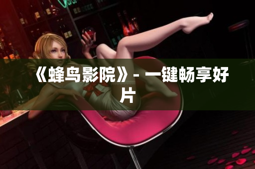 《蜂鸟影院》- 一键畅享好片