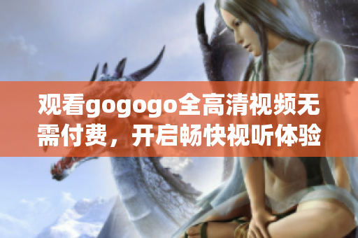 观看gogogo全高清视频无需付费，开启畅快视听体验！