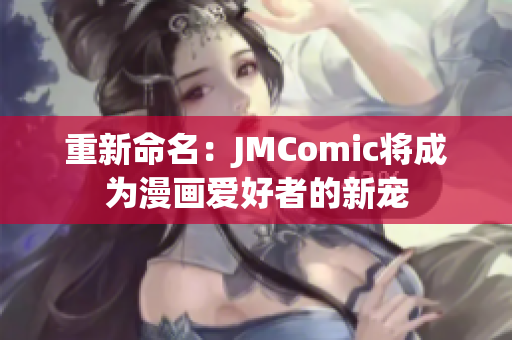 重新命名：JMComic将成为漫画爱好者的新宠