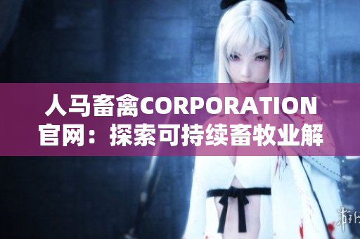 人马畜禽CORPORATION官网：探索可持续畜牧业解决方案