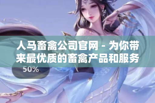 人马畜禽公司官网 - 为你带来最优质的畜禽产品和服务
