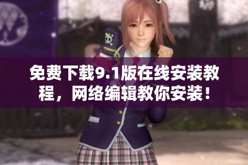 免费下载9.1版在线安装教程，网络编辑教你安装！