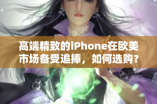 高端精致的iPhone在欧美市场备受追捧，如何选购？