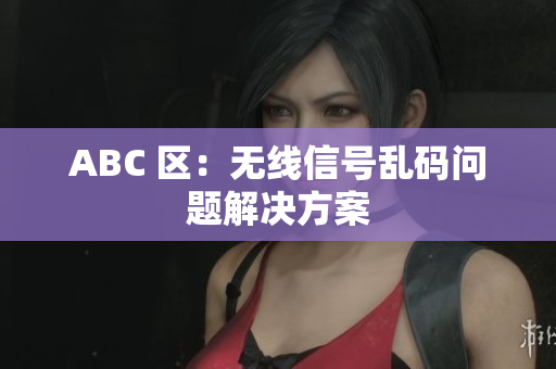 ABC 区：无线信号乱码问题解决方案