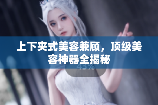 上下夹式美容兼顾，顶级美容神器全揭秘