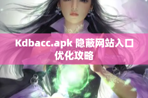 Kdbacc.apk 隐蔽网站入口优化攻略