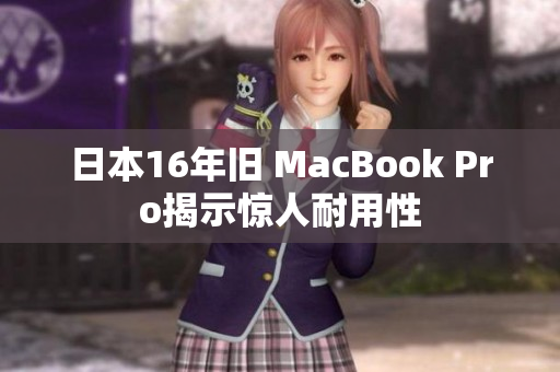 日本16年旧 MacBook Pro揭示惊人耐用性