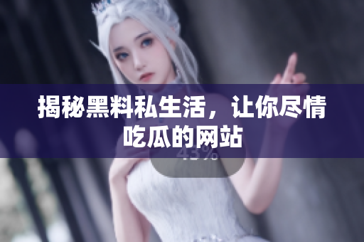 揭秘黑料私生活，让你尽情吃瓜的网站