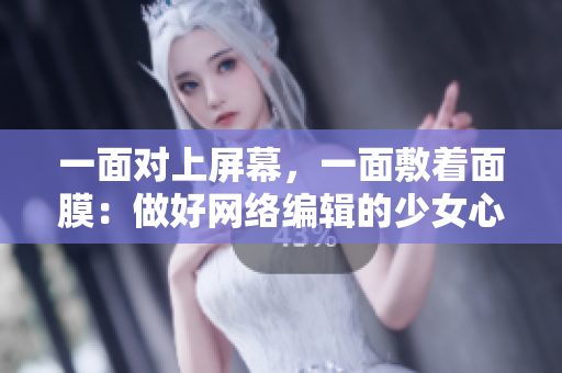 一面对上屏幕，一面敷着面膜：做好网络编辑的少女心事