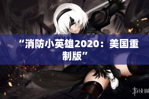“消防小英雄2020：美国重制版”
