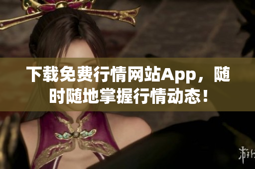 下载免费行情网站App，随时随地掌握行情动态！