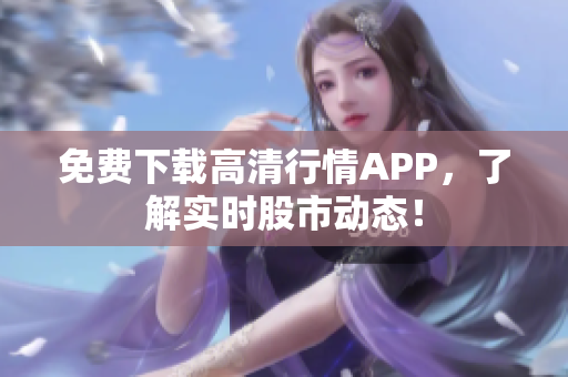 免费下载高清行情APP，了解实时股市动态！