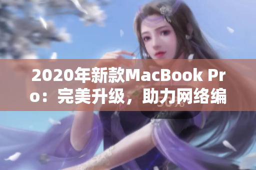 2020年新款MacBook Pro：完美升级，助力网络编辑！