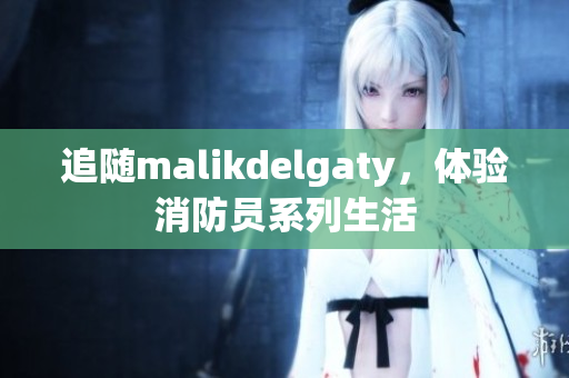 追随malikdelgaty，体验消防员系列生活