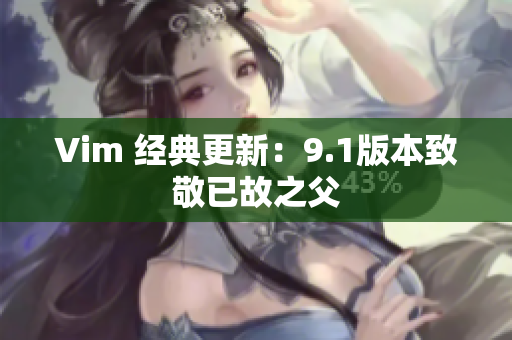 Vim 经典更新：9.1版本致敬已故之父