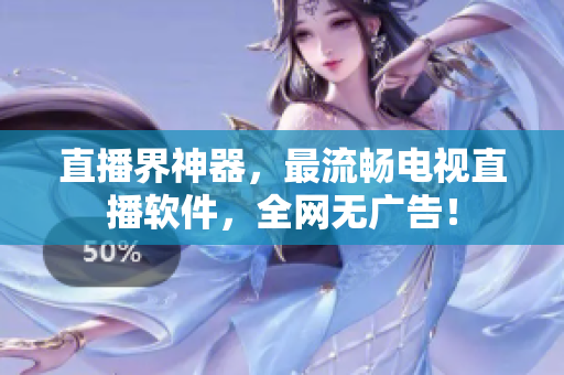 直播界神器，最流畅电视直播软件，全网无广告！