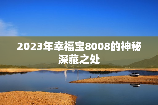 2023年幸福宝8008的神秘深藏之处