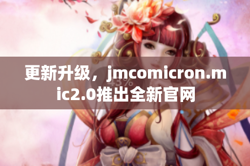 更新升级，jmcomicron.mic2.0推出全新官网