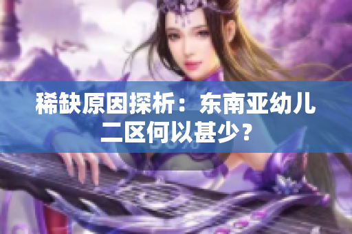 稀缺原因探析：东南亚幼儿二区何以甚少？