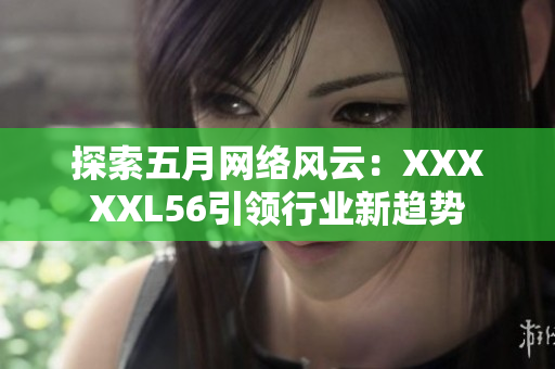 探索五月网络风云：XXXXXL56引领行业新趋势