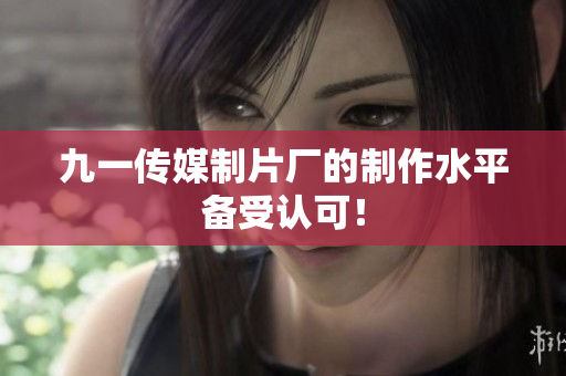 九一传媒制片厂的制作水平备受认可！