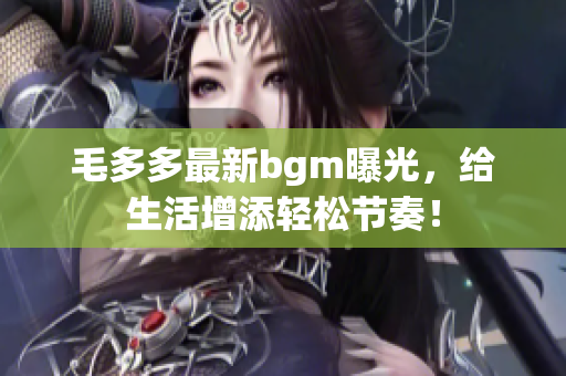 毛多多最新bgm曝光，给生活增添轻松节奏！