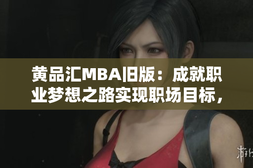 黄品汇MBA旧版：成就职业梦想之路实现职场目标，从黄品汇MBA开始