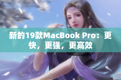 新的19款MacBook Pro：更快，更强，更高效