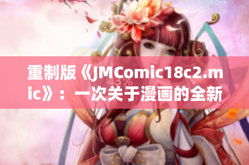 重制版《JMComic18c2.mic》：一次关于漫画的全新体验