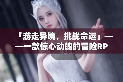 「游走异境，挑战命运」——一款惊心动魄的冒险RPG手游