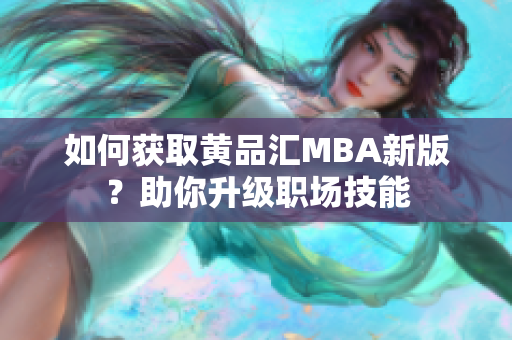 如何获取黄品汇MBA新版？助你升级职场技能
