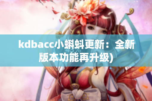 kdbacc小蝌蚪更新：全新版本功能再升级)