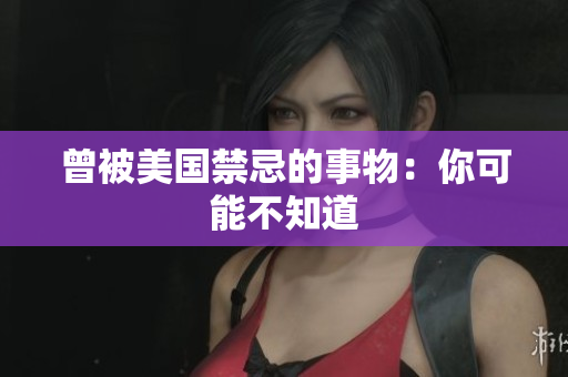 曾被美国禁忌的事物：你可能不知道