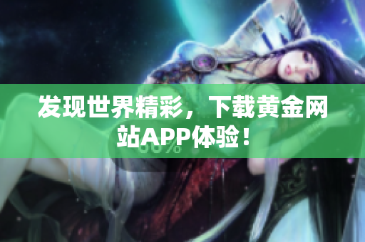发现世界精彩，下载黄金网站APP体验！