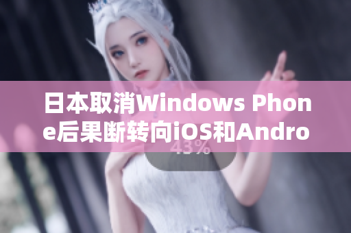 日本取消Windows Phone后果断转向iOS和Android