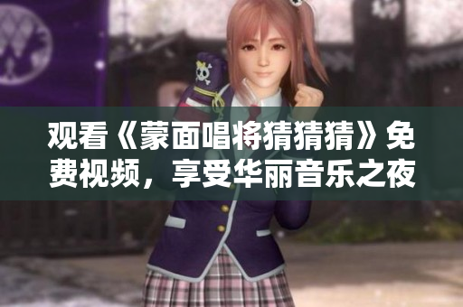 观看《蒙面唱将猜猜猜》免费视频，享受华丽音乐之夜