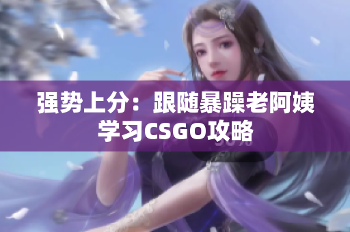 强势上分：跟随暴躁老阿姨学习CSGO攻略
