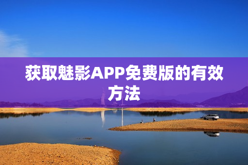 获取魅影APP免费版的有效方法
